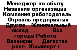 Менеджер по сбыту › Название организации ­ Компания-работодатель › Отрасль предприятия ­ Другое › Минимальный оклад ­ 35 000 - Все города Работа » Вакансии   . Дагестан респ.,Хасавюрт г.